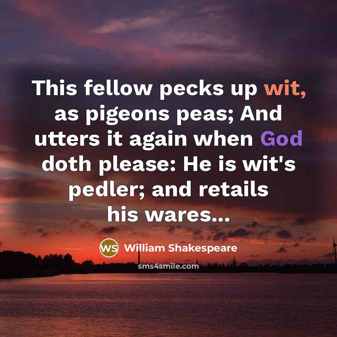 “This fellow pecks up wit, as pigeons peas; And utters…” quote by William Shakespeare