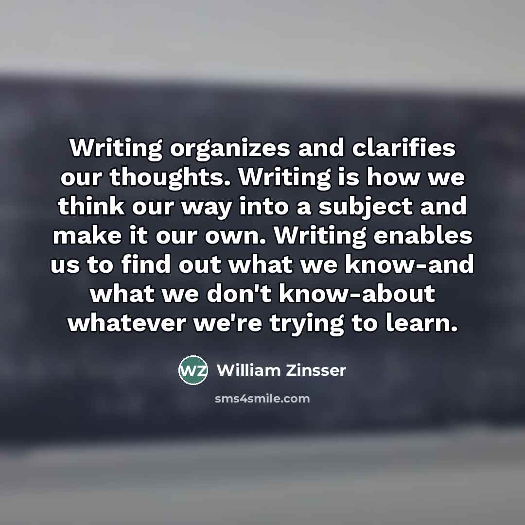 “Writing organizes and clarifies our thoughts. Writing is how we…” quote by William Zinsser