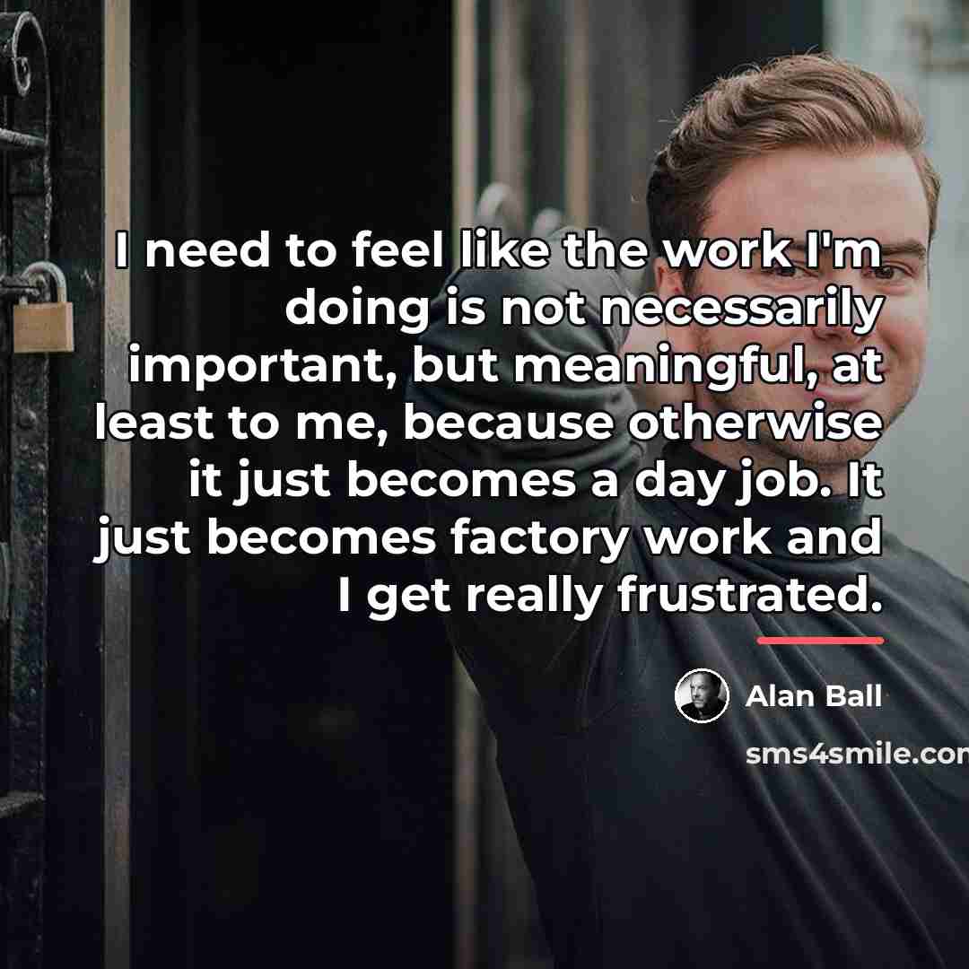 “I need to feel like the work I'm doing is…” quote by Alan Ball
