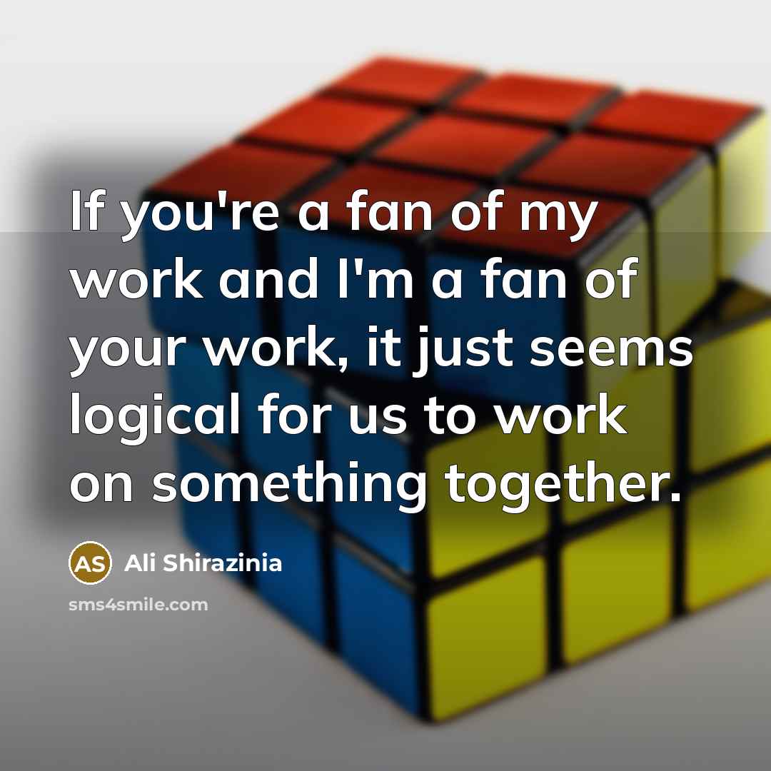 “If you're a fan of my work and I'm a fan of your work, it just seems logical for us to work on something together.” quote by Ali Shirazinia