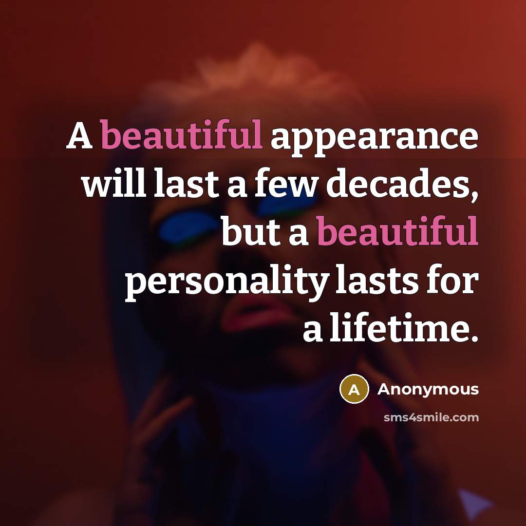 “A beautiful appearance will last a few decades, but a beautiful personality lasts for a lifetime.” quote by Anonymous