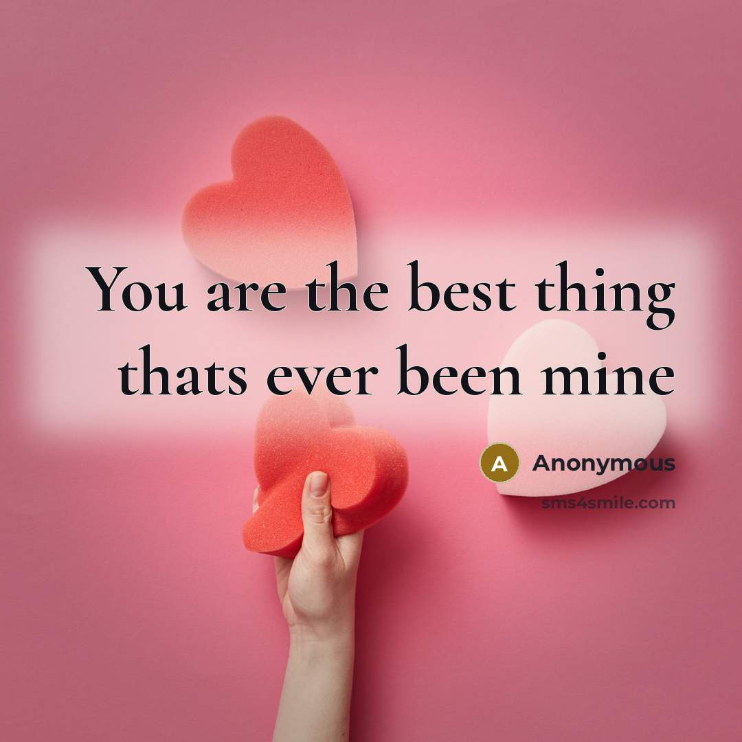 “You are the best thing thats ever been mine…” quote by Anonymous