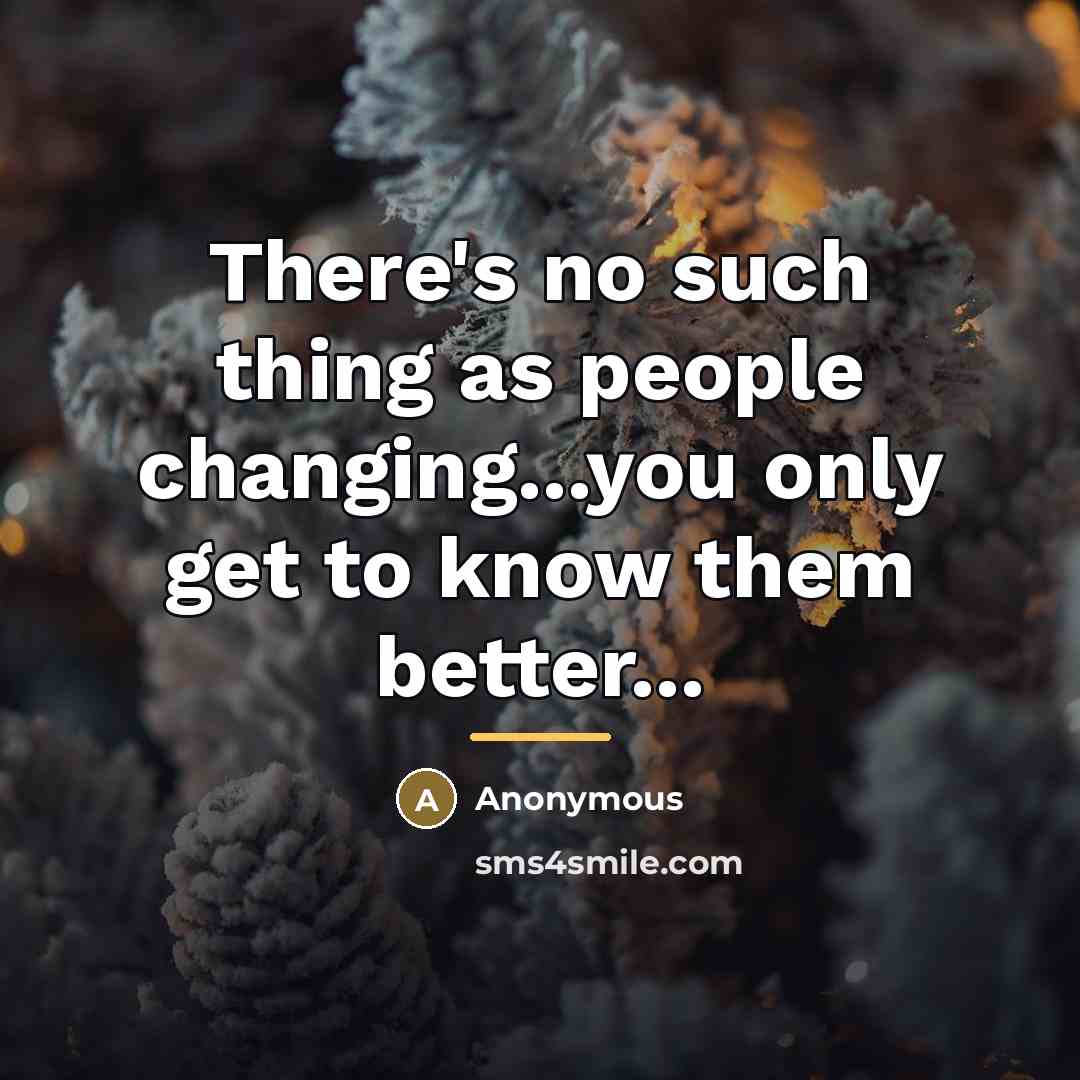 “There's no such thing as people changing...you only get to…” quote by Anonymous
