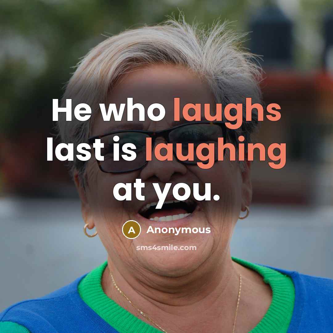 “He who laughs last is laughing at you.” quote by Anonymous