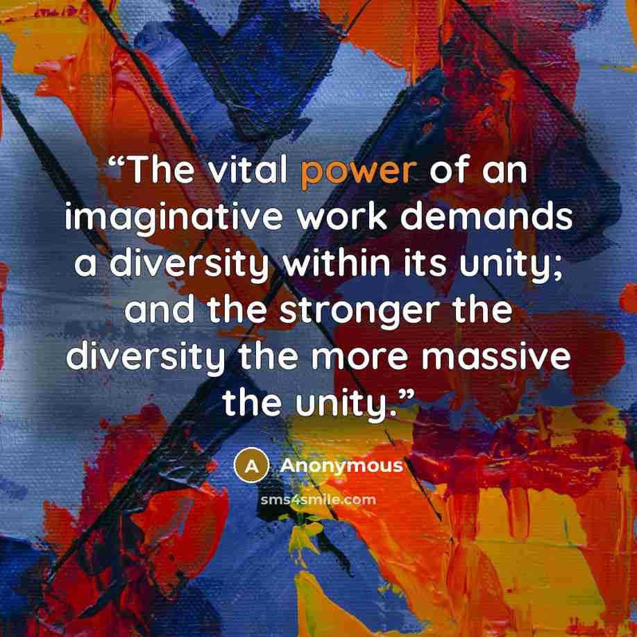 “The vital power of an imaginative work demands a diversity within its unity; and the stronger the diversity the more massive the unity.” quote by Anonymous