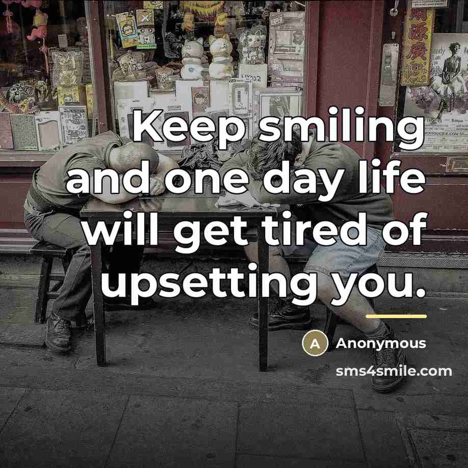 “Keep smiling and one day life will get tired of…” quote by Anonymous