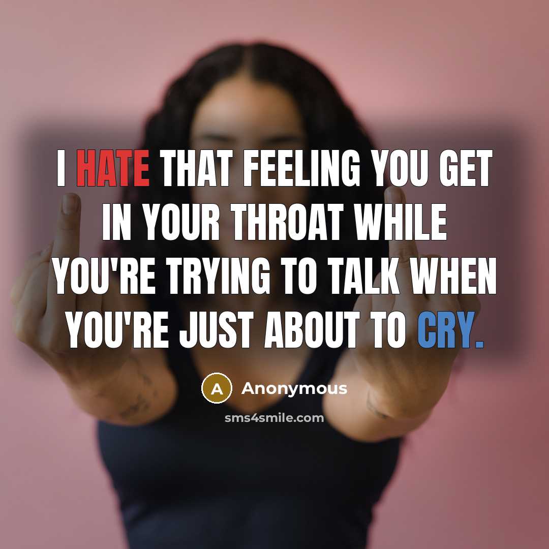 “I hate that feeling you get in your throat while you're trying to talk when you're just about to cry.” quote by Anonymous