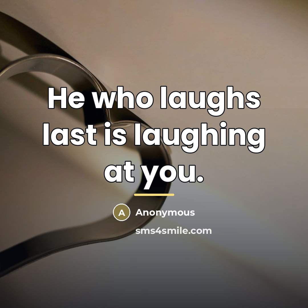 “He who laughs last is laughing at you.…” quote by Anonymous