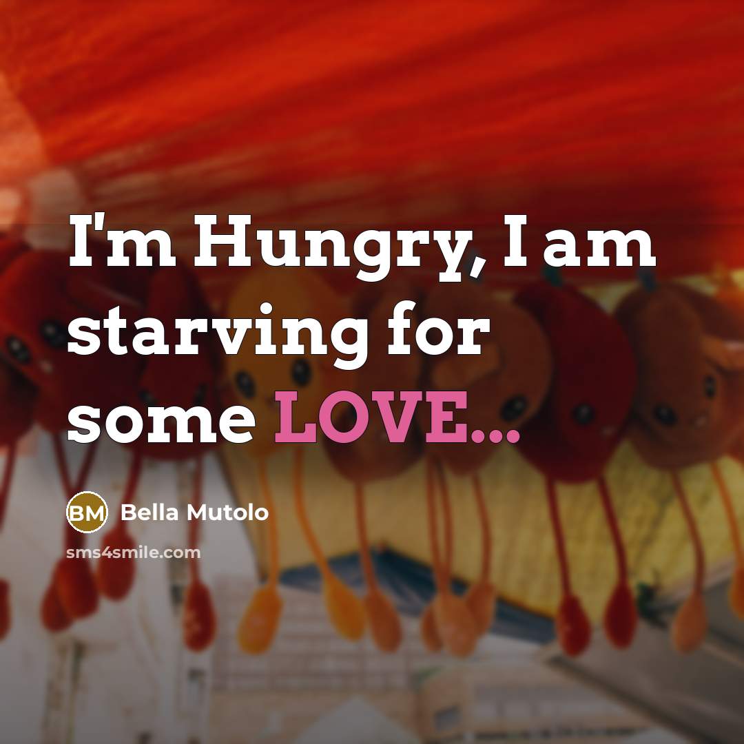 “I'm Hungry, I am starving for some LOVE...…” quote by Bella Mutolo