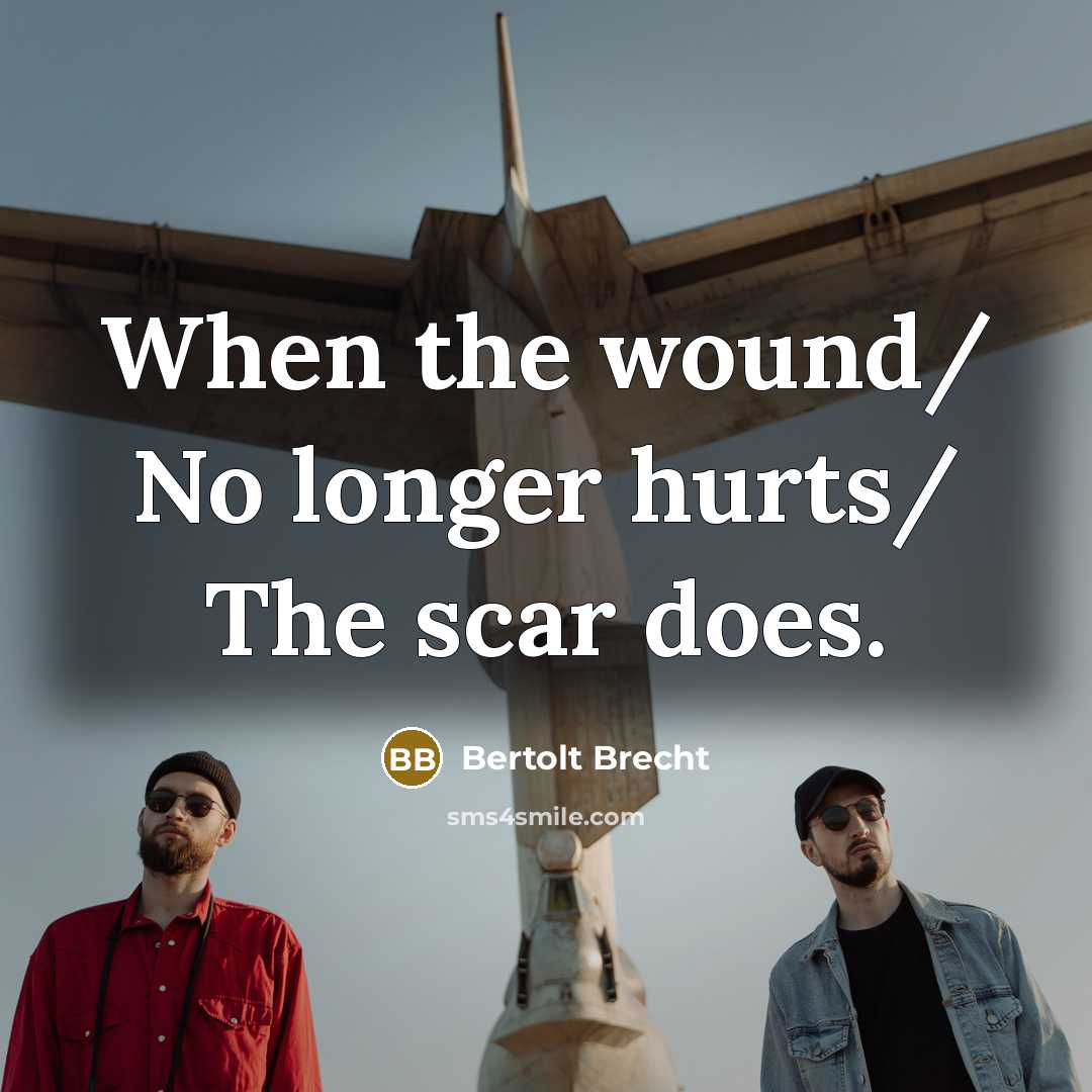 “When the wound/ No longer hurts/ The scar does.…” quote by Bertolt Brecht