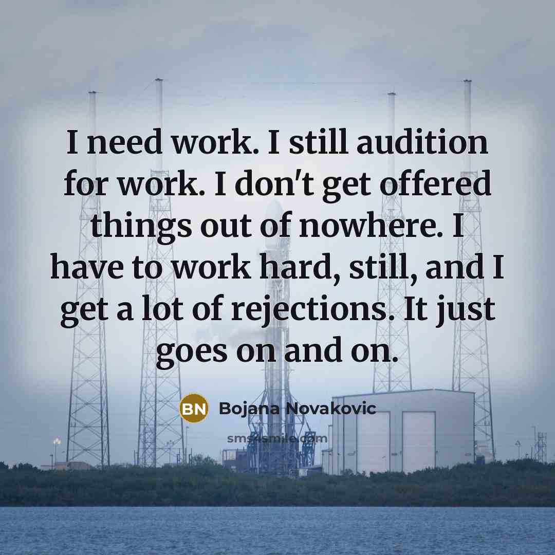 “I need work. I still audition for work. I don't…” quote by Bojana Novakovic