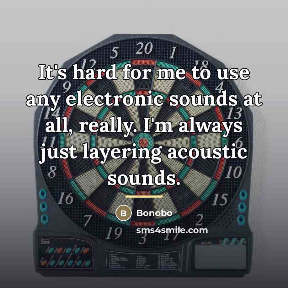 “It's hard for me to use any electronic sounds at…” quote by Bonobo