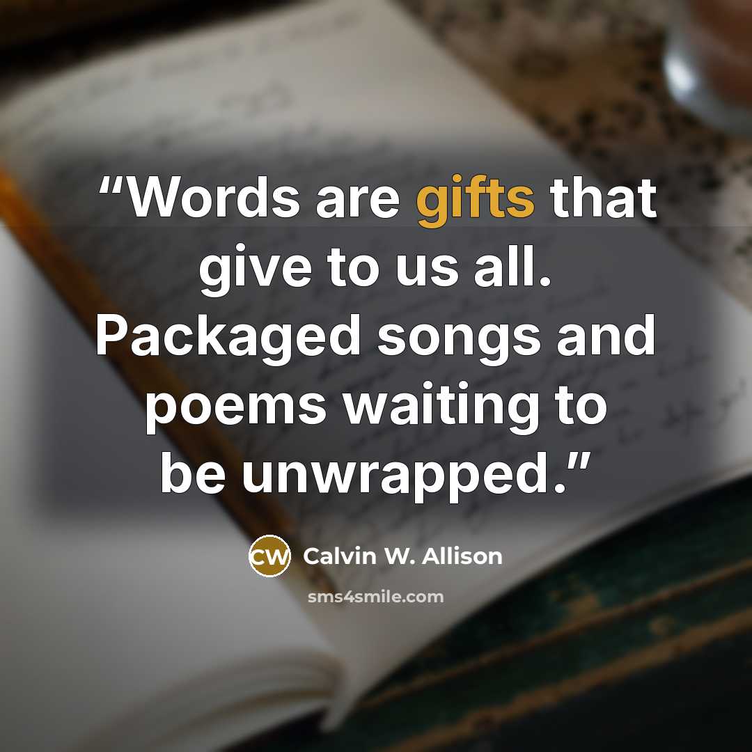 “Words are gifts that give to us all. Packaged songs and poems waiting to be unwrapped.” quote by Calvin W. Allison