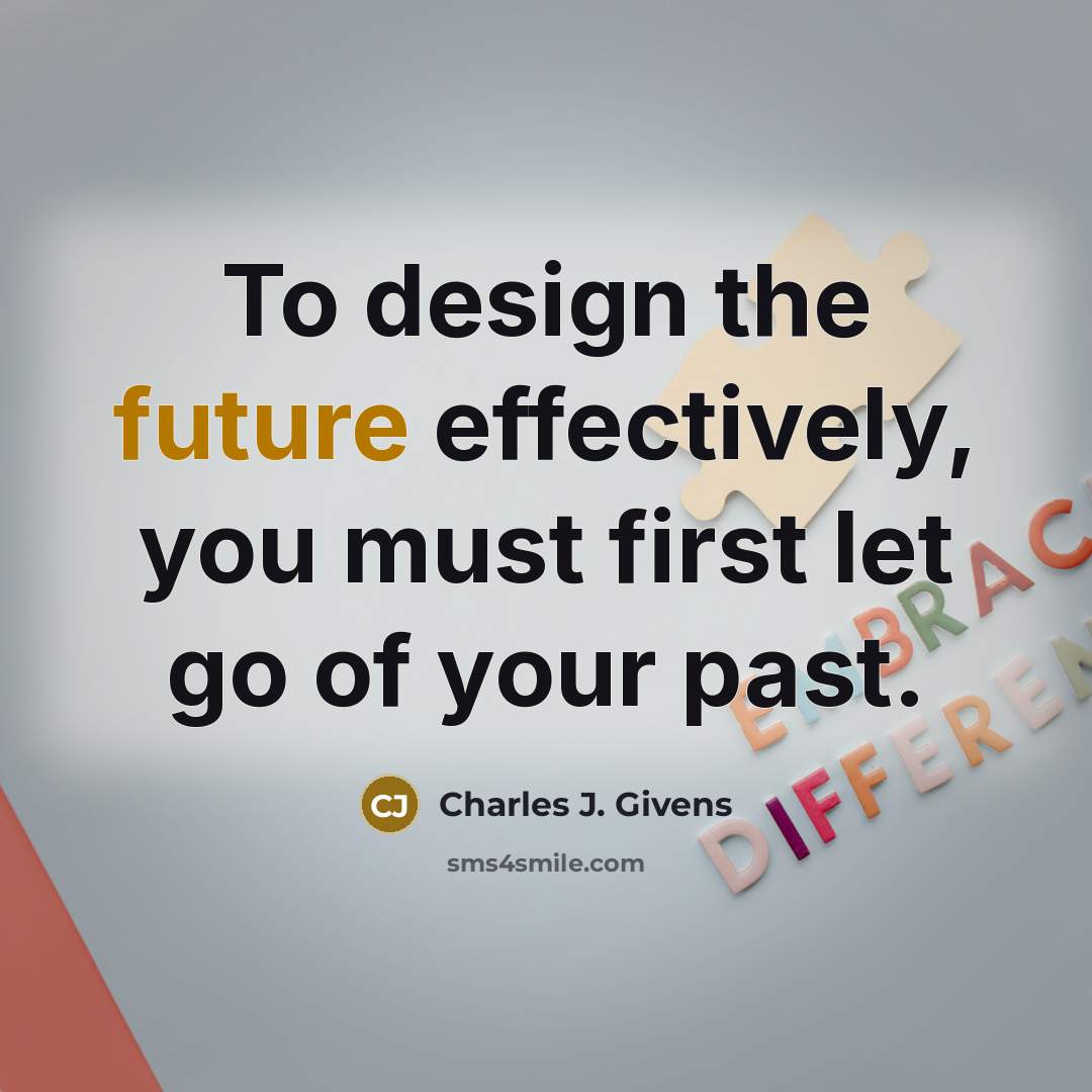 “To design the future effectively, you must first let go…” quote by Charles J. Givens