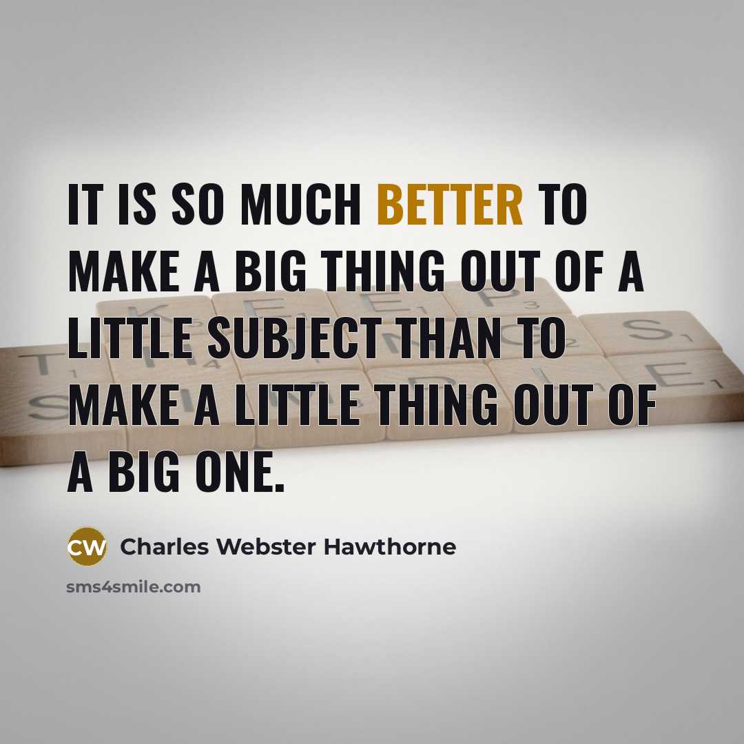 “It is so much better to make a big thing out of a little subject than to make a little thing out of a big one.” quote by Charles Webster Hawthorne