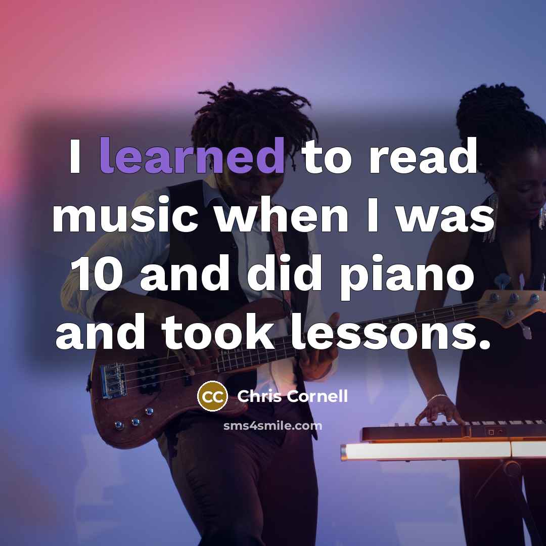 “I learned to read music when I was 10 and…” quote by Chris Cornell