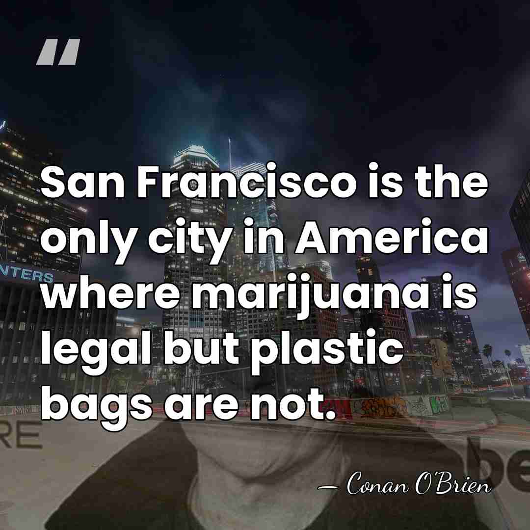 San Francisco is the only city in America where marijuana is legal&hellip; - Conan O'Brien