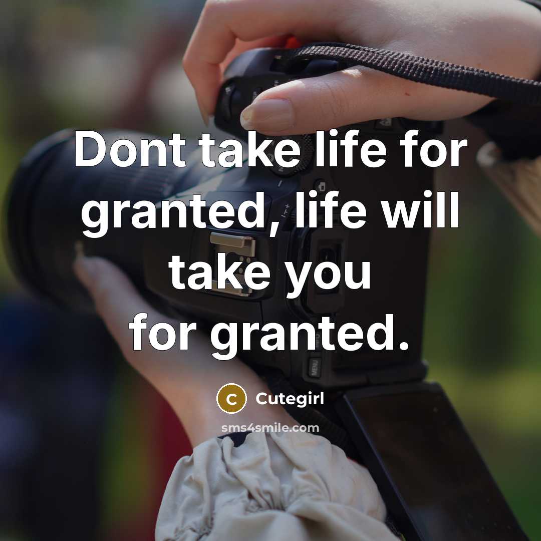“Dont take life for granted, life will take you for…” quote by Cutegirl