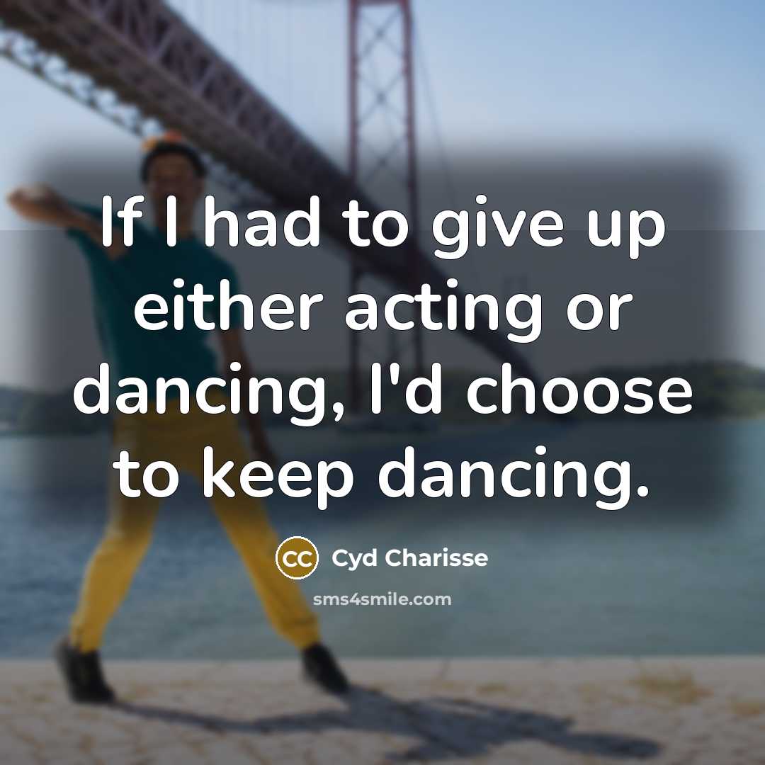 “If I had to give up either acting or dancing,…” quote by Cyd Charisse