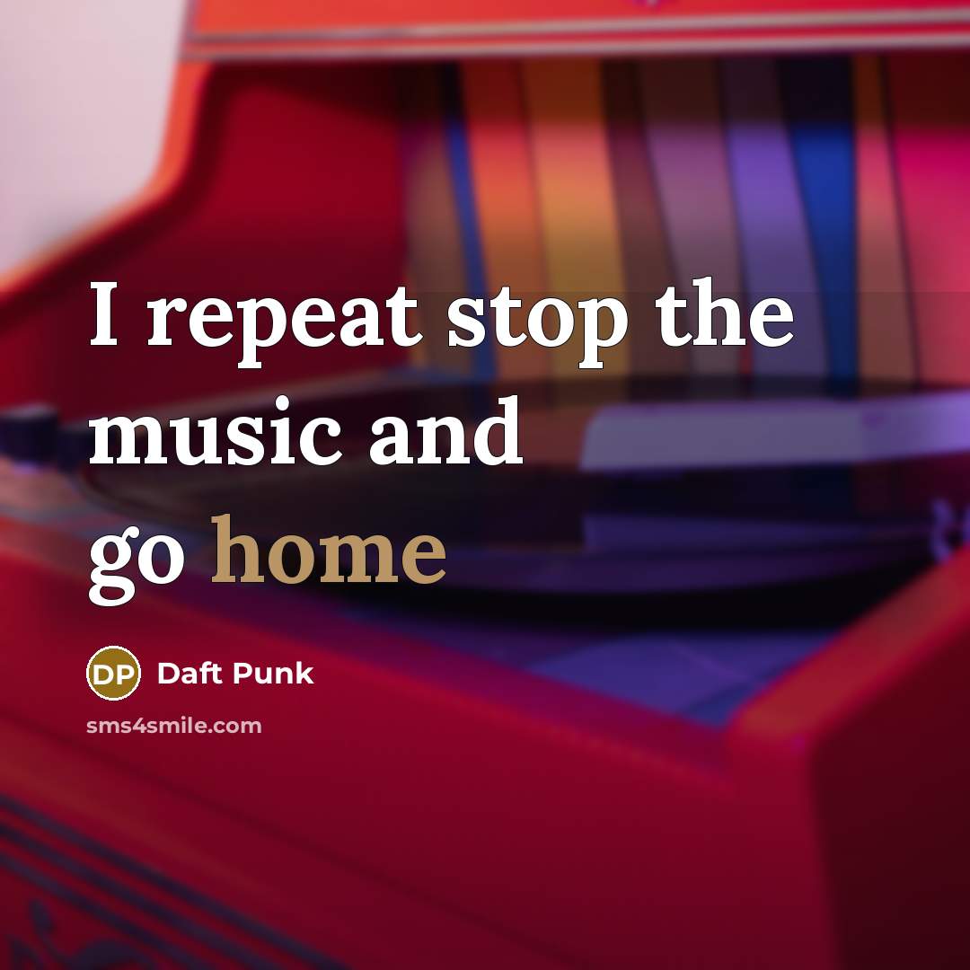 “I repeat stop the music and go home…” quote by Daft Punk