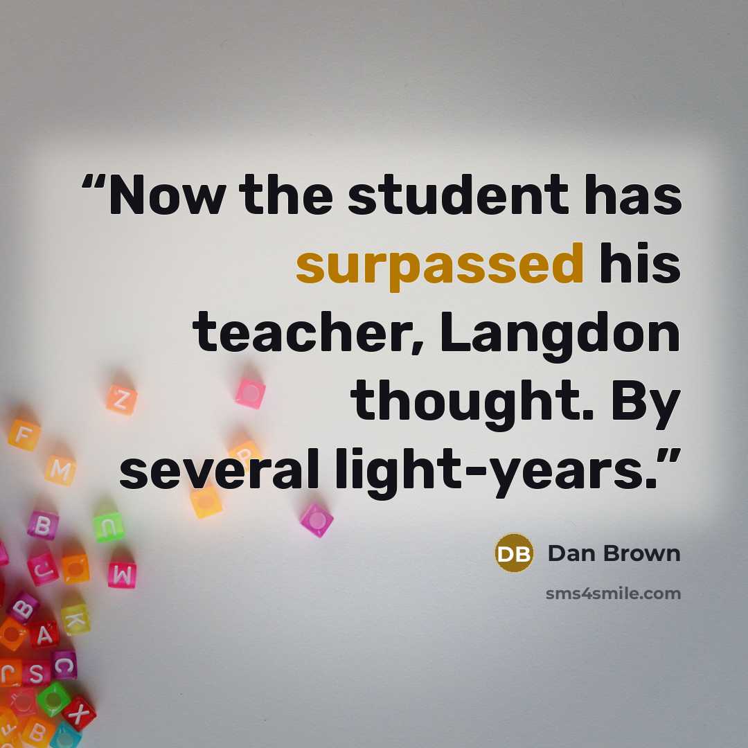 “Now the student has surpassed his teacher, Langdon thought. By several light-years.” quote by Dan Brown