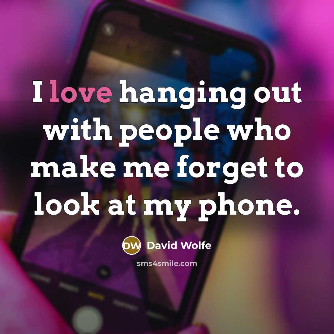 “I love hanging out with people who make me forget…” quote by David Wolfe
