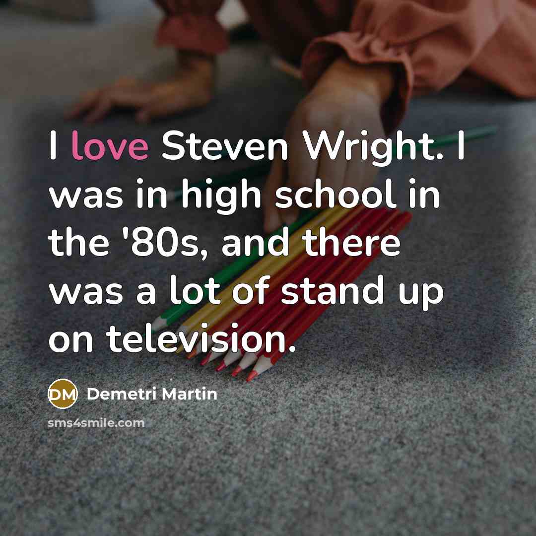 “I love Steven Wright. I was in high school in…” quote by Demetri Martin