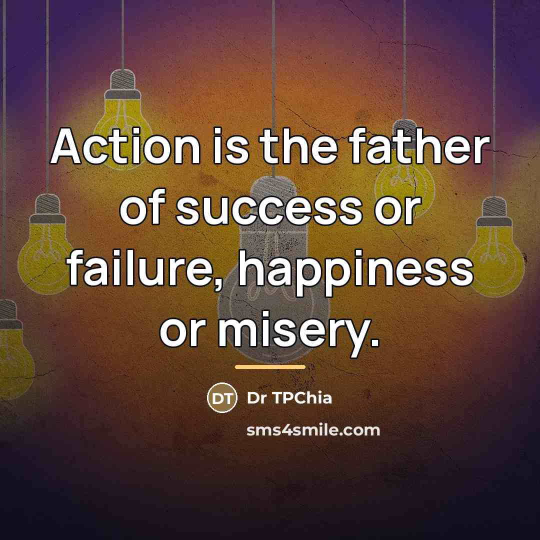 “Action is the father of success or failure, happiness or…” quote by Dr TPChia
