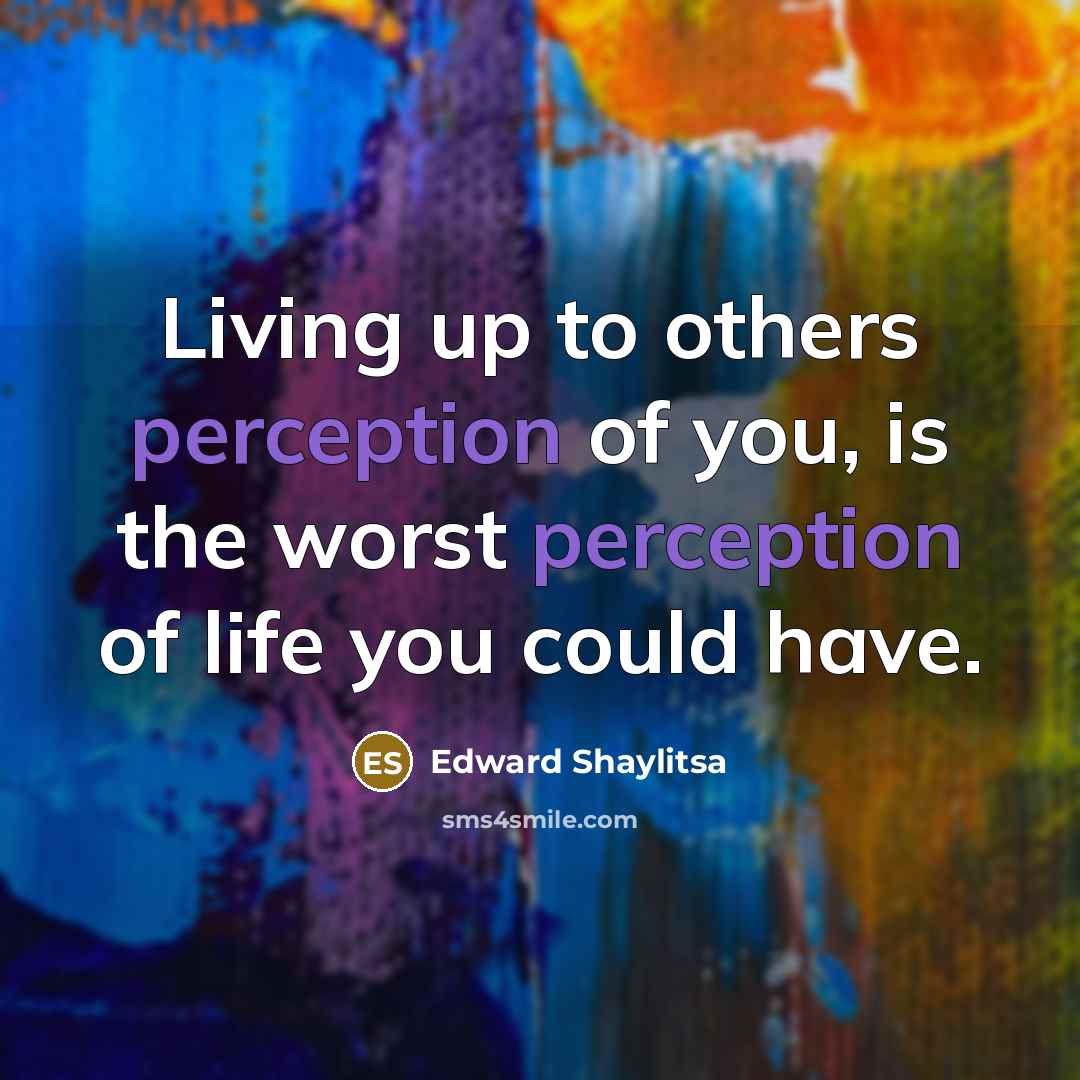 “Living up to others perception of you, is the worst…” quote by Edward Shaylitsa