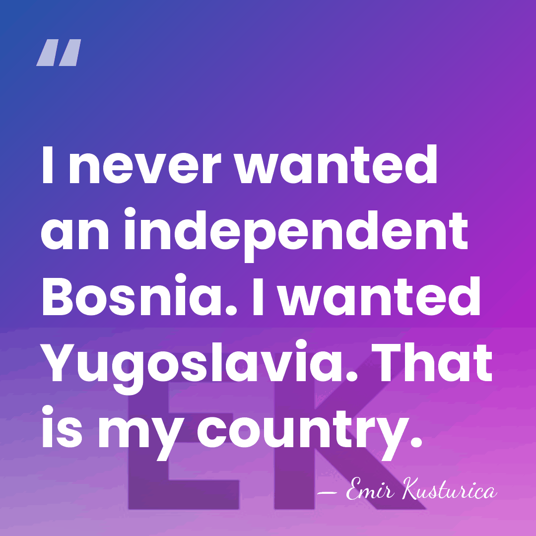 I never wanted an independent Bosnia. I wanted Yugoslavia. That is my&hellip; - Emir Kusturica