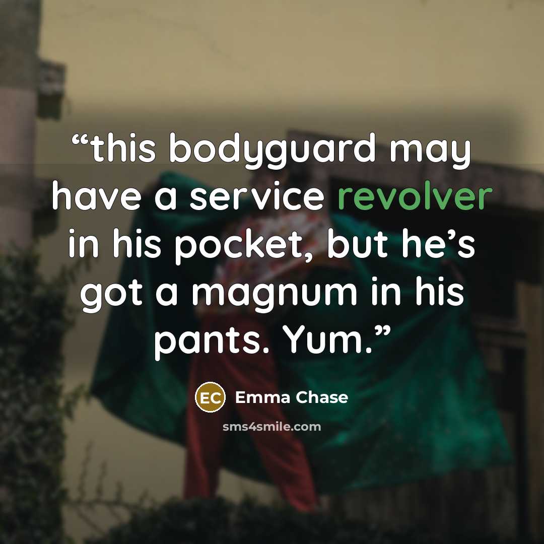 “this bodyguard may have a service revolver in his pocket, but he’s got a magnum in his pants. Yum.” quote by Emma Chase