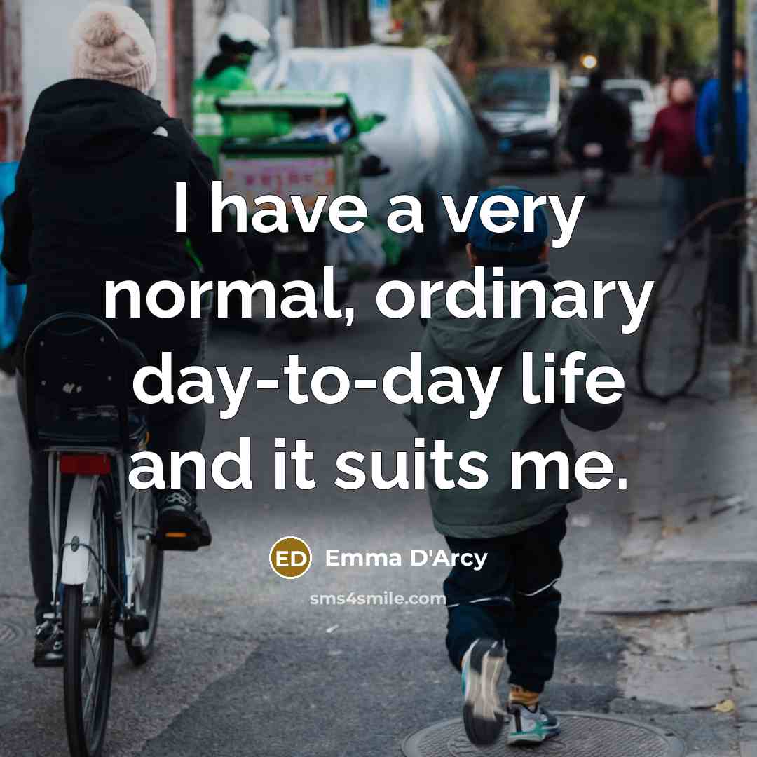 “I have a very normal, ordinary day-to-day life and it…” quote by Emma D'Arcy