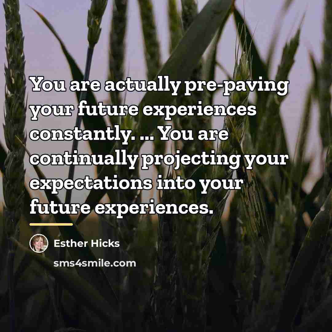 “You are actually pre-paving your future experiences constantly. ... You…” quote by Esther Hicks