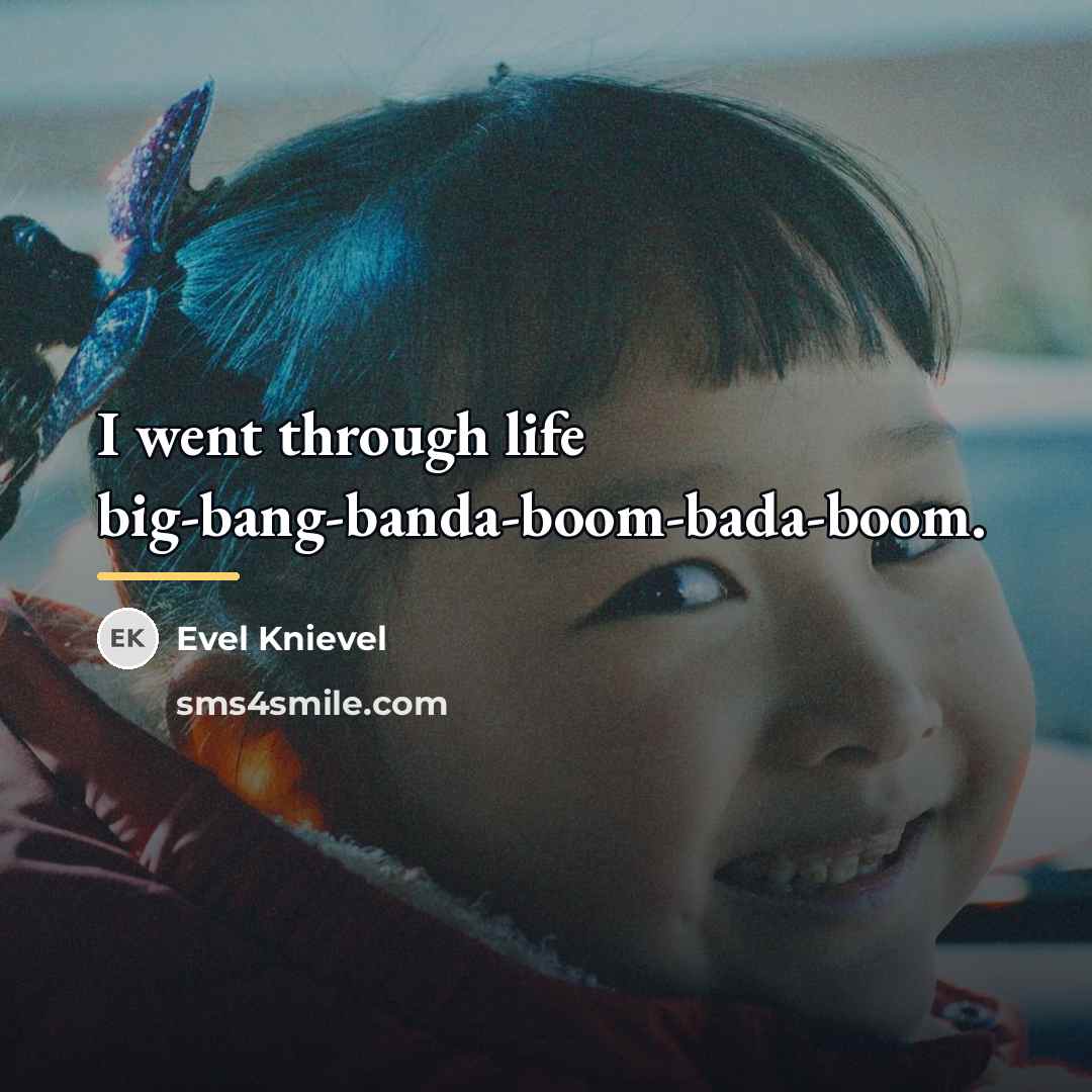 “I went through life big-bang-banda-boom-bada-boom.…” quote by Evel Knievel