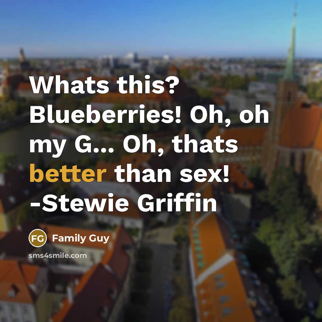 “Whats this? Blueberries! Oh, oh my G... Oh, thats better than sex! -Stewie Griffin” quote by Family Guy