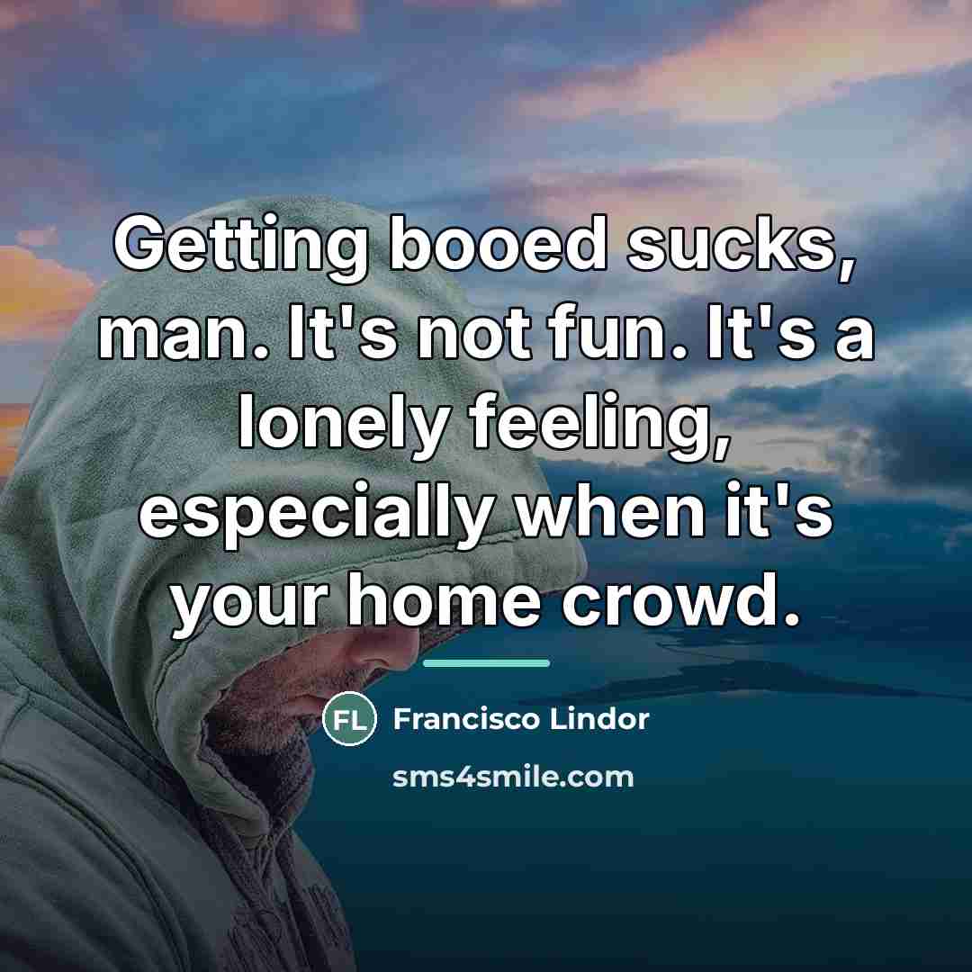 “Getting booed sucks, man. It's not fun. It's a lonely…” quote by Francisco Lindor