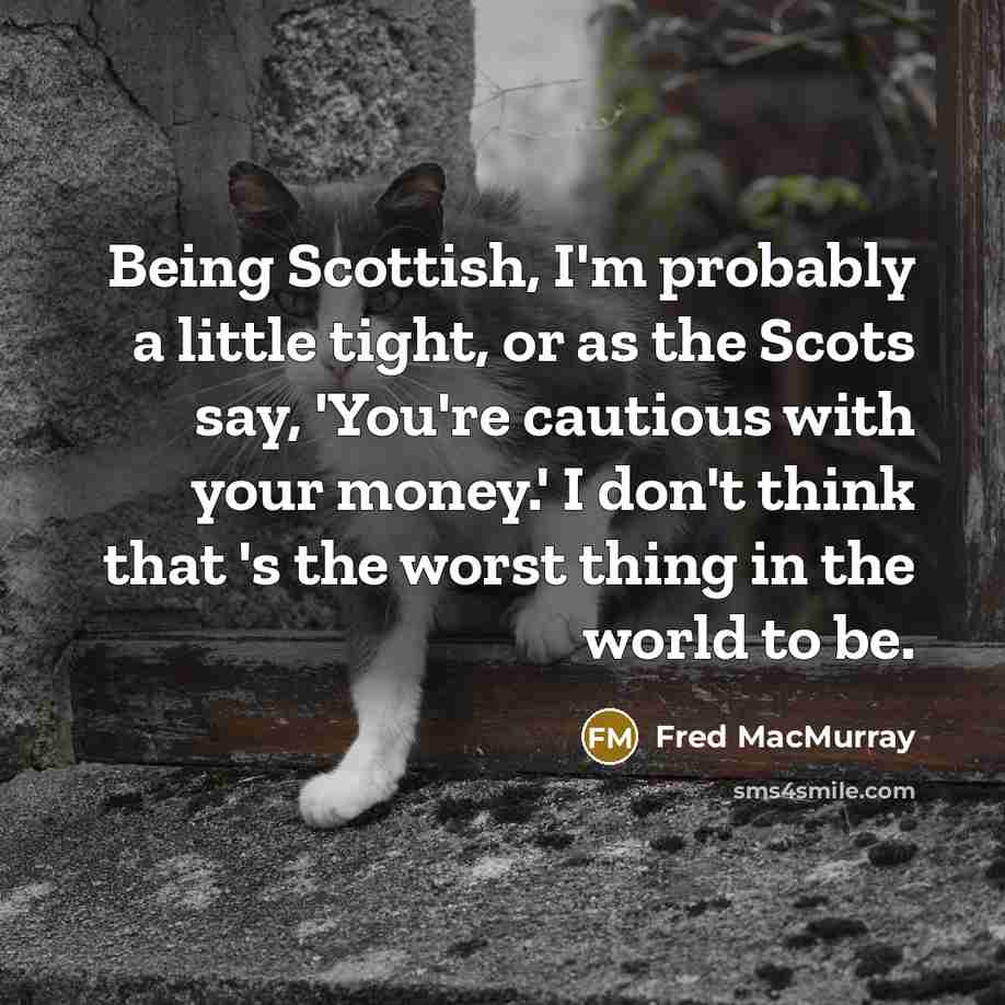 “Being Scottish, I'm probably a little tight, or as the…” quote by Fred MacMurray