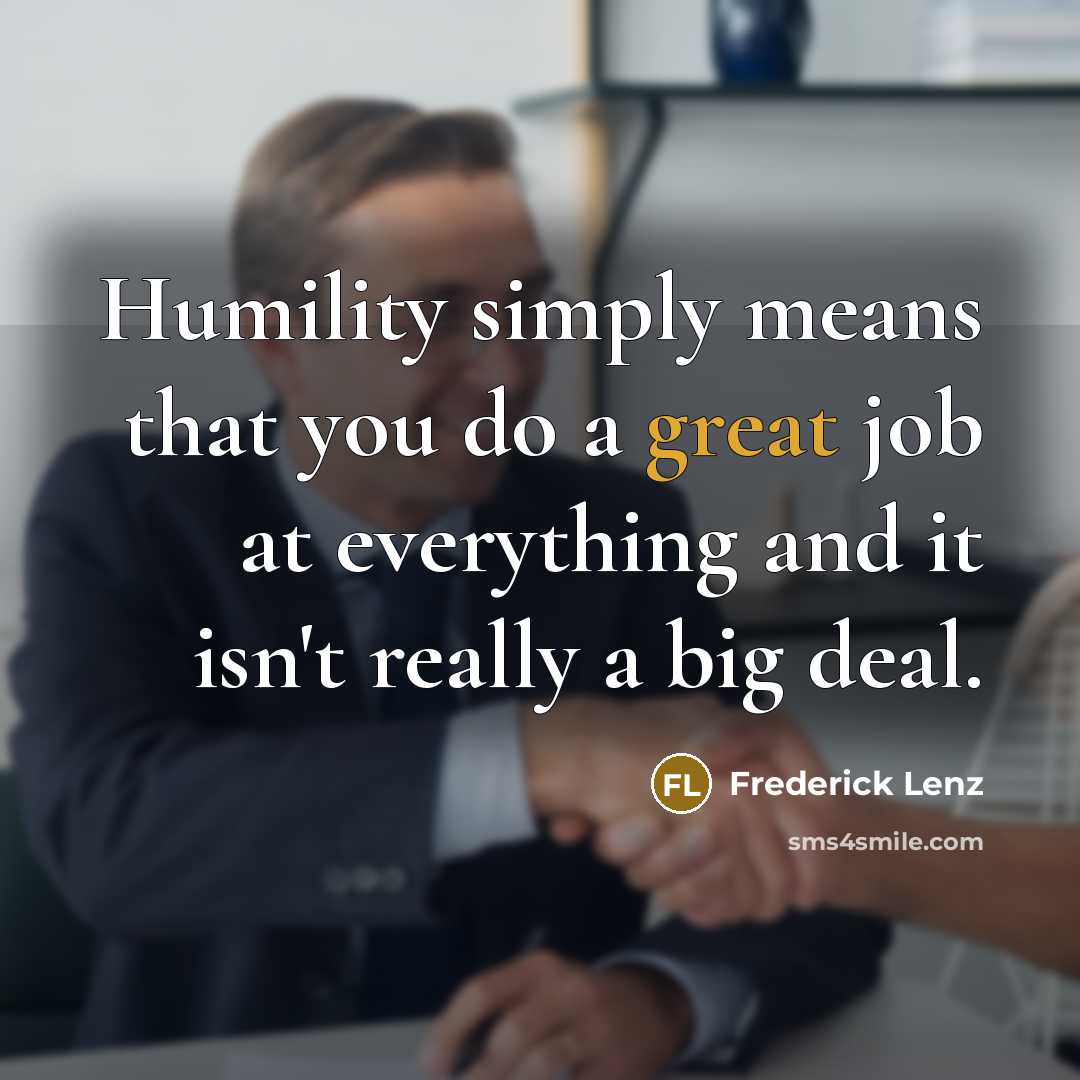 “Humility simply means that you do a great job at…” quote by Frederick Lenz