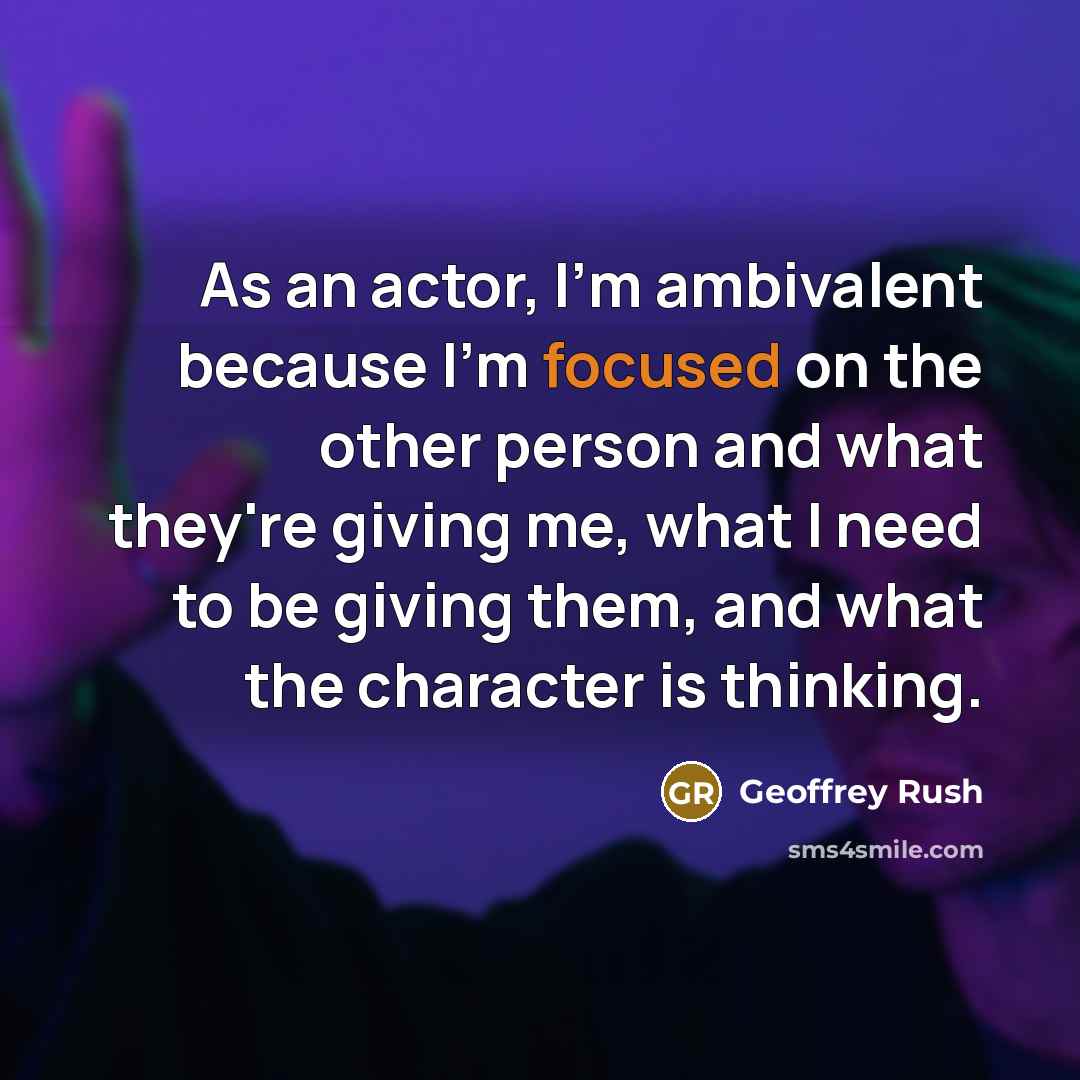 “As an actor, I'm ambivalent because I'm focused on the…” quote by Geoffrey Rush