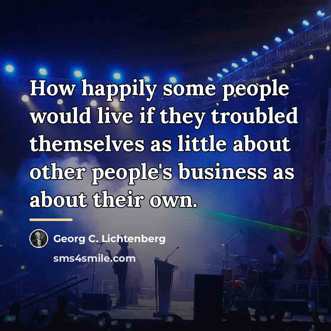 “How happily some people would live if they troubled themselves…” quote by Georg C. Lichtenberg