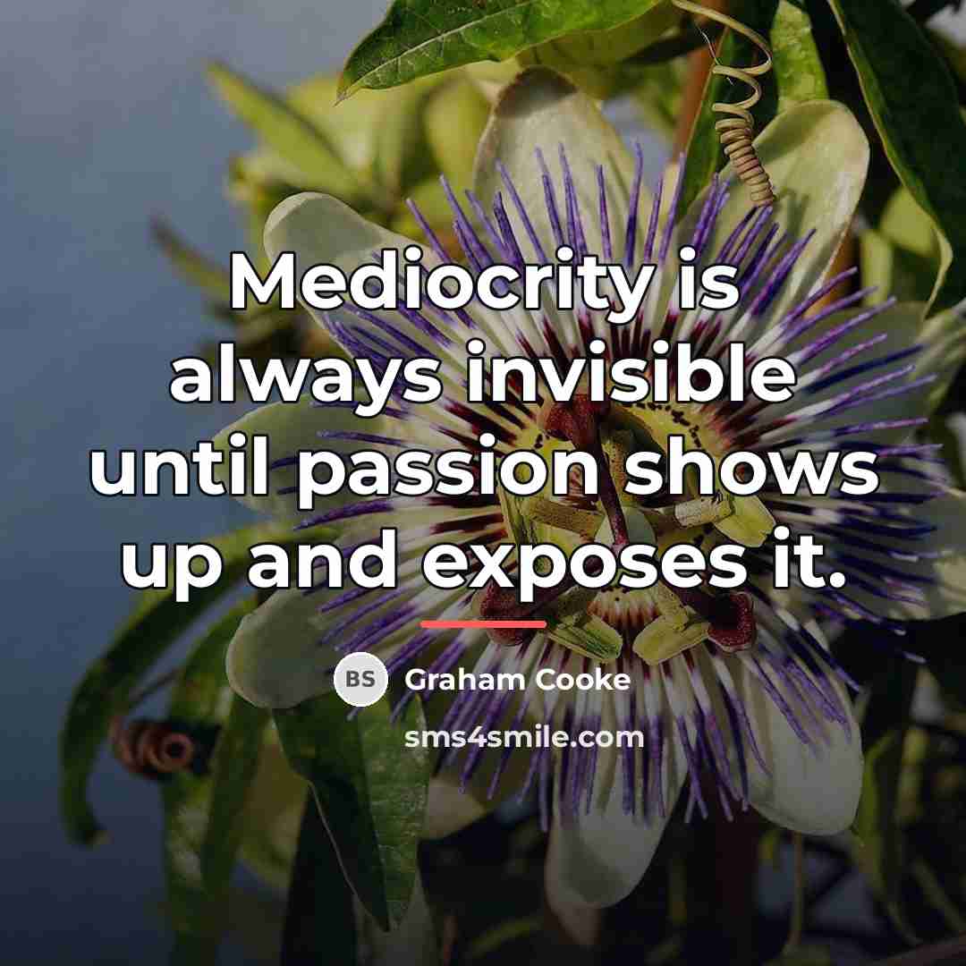 “Mediocrity is always invisible until passion shows up and exposes…” quote by Graham Cooke