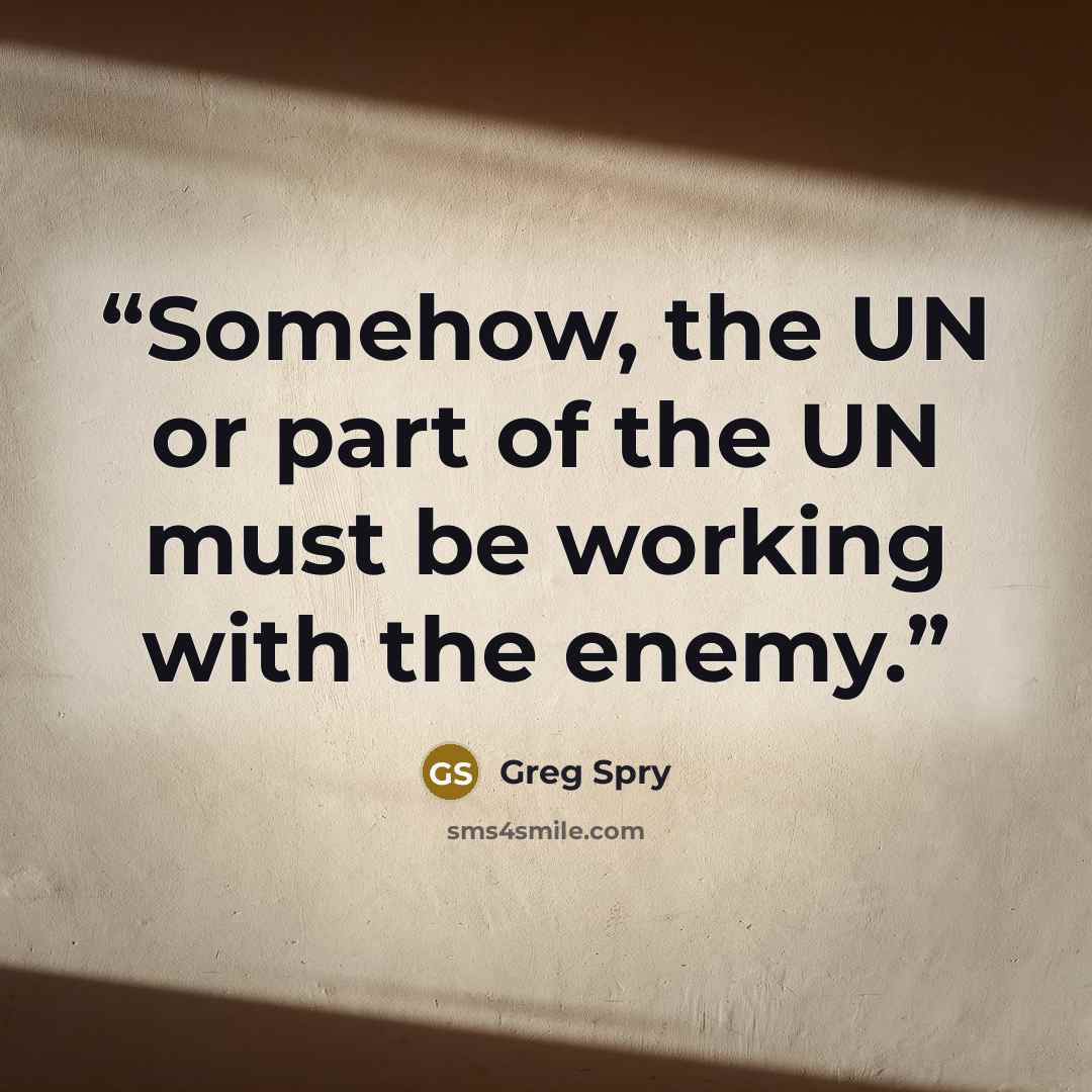 “Somehow, the UN or part of the UN must be working with the enemy.” quote by Greg Spry