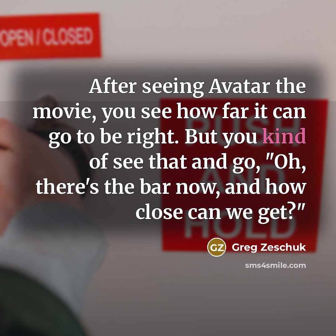 “After seeing Avatar the movie, you see how far it…” quote by Greg Zeschuk