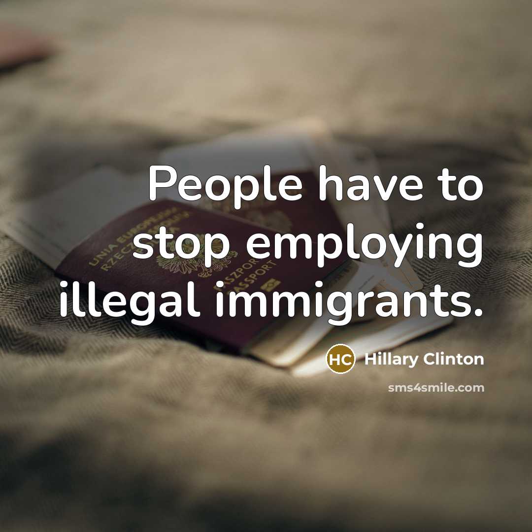 “People have to stop employing illegal immigrants.…” quote by Hillary Clinton
