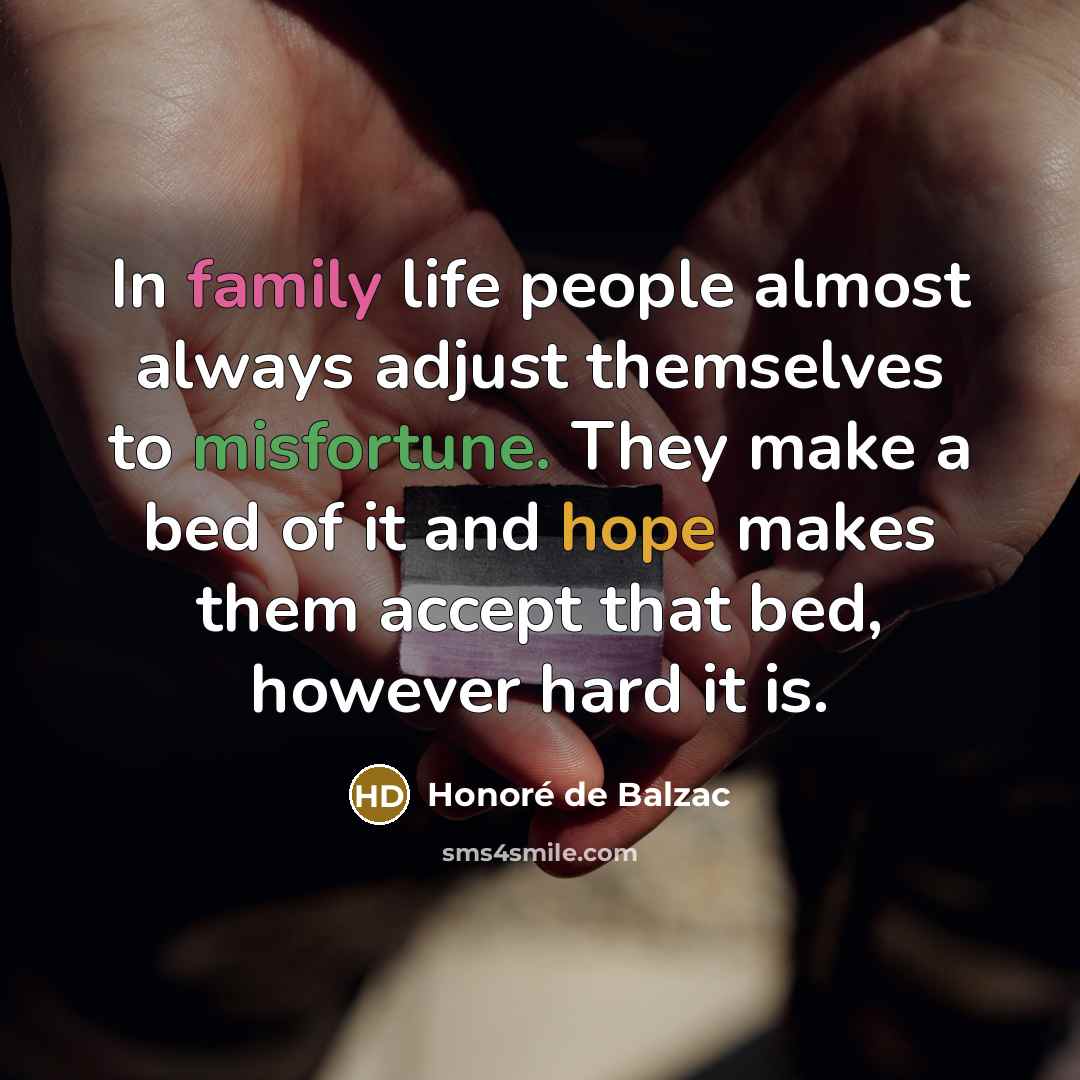“In family life people almost always adjust themselves to misfortune.…” quote by Honore de Balzac