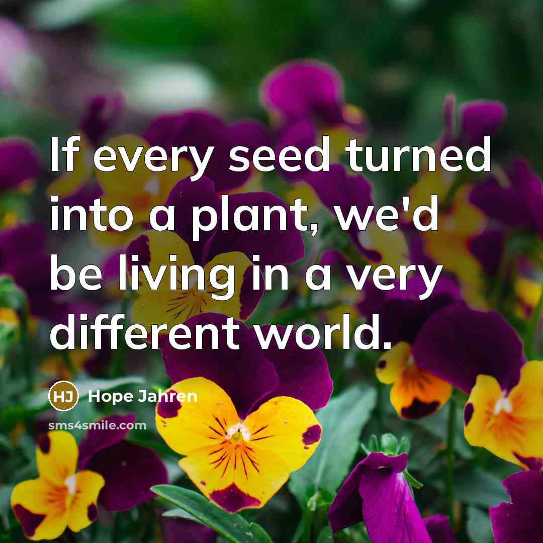 “If every seed turned into a plant, we'd be living…” quote by Hope Jahren