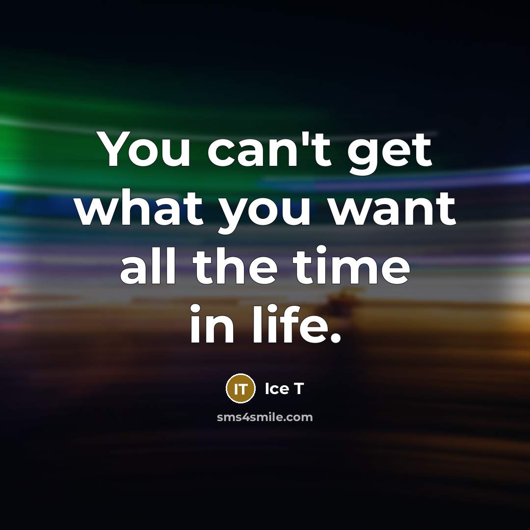 “You can't get what you want all the time in…” quote by Ice T
