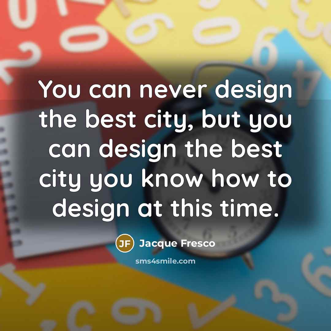 “You can never design the best city, but you can…” quote by Jacque Fresco