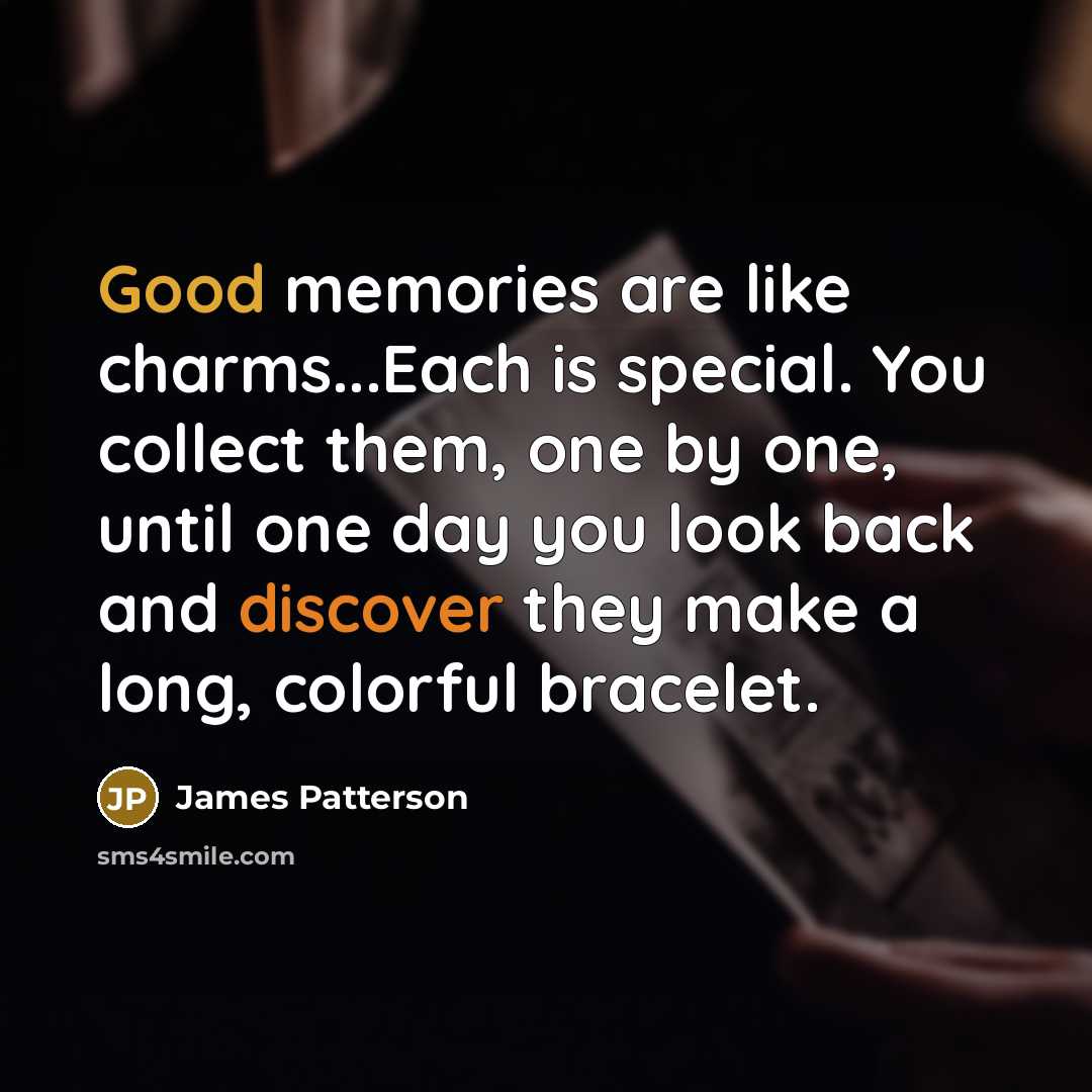 “Good memories are like charms...Each is special. You collect them,…” quote by James Patterson