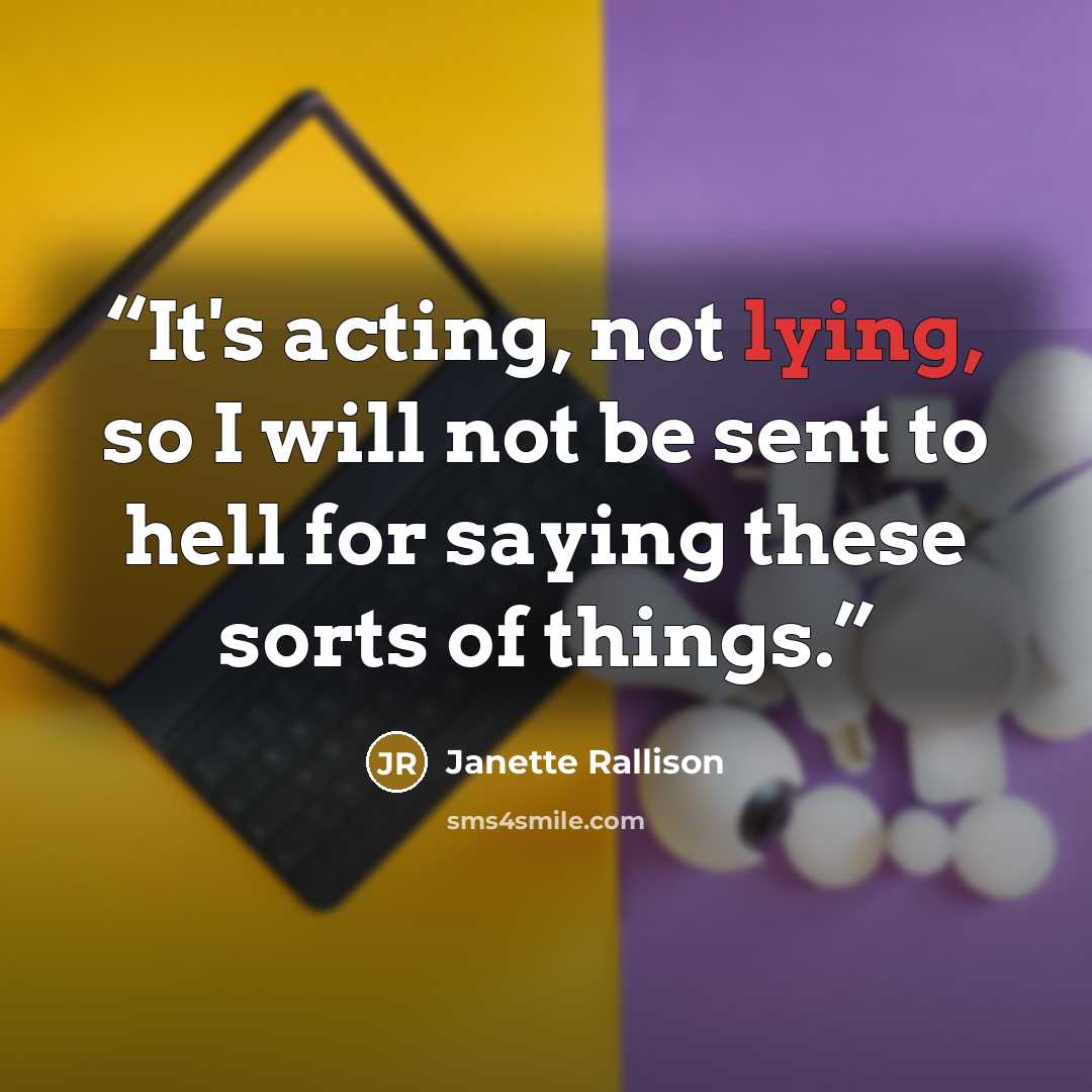 “It's acting, not lying, so I will not be sent to hell for saying these sorts of things.” quote by Janette Rallison